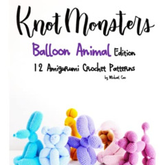 [GET] KINDLE 📕 Knotmonsters: Balloon Animal Edition: 12 Amigurumi Crochet Patterns b