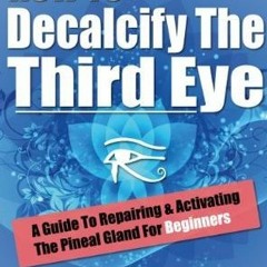 ^Read^ How to Decalcify the Third Eye: A Guide to Repairing & Activating the Pineal Gland for B