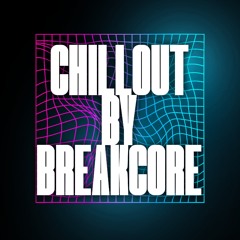 chillout by breakcore