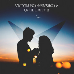 Vadim Bonkrashkov - Until I Meet U (Extended Mix)