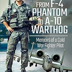 [ACCESS] PDF 💙 From F-4 Phantom to A-10 Warthog: Memoirs of a Cold War Fighter Pilot
