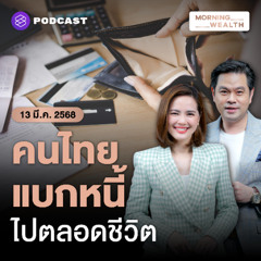 Morning Wealth | 5 ประเด็นน่าห่วง ‘วิกฤตหนี้ครัวเรือนไทย’ คนไทยก่อหนี้ไปตลอดชีวิต | 13 มีนาคม 2568