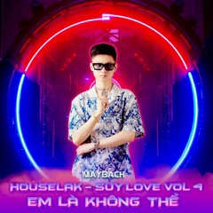 HOUSELAK - SUY LOVE VOL 4 - Em Là Không Thể - Dj MAYBACH