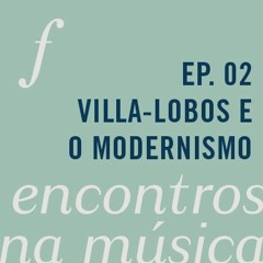 Villa-Lobos e o Modernismo | Encontros na Música | podcast Filarmônica no Ar