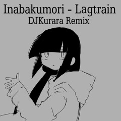Inabakumori - Lagtrain (DJKurara Remix)