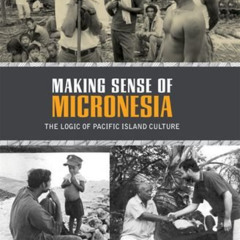 free PDF 💑 Making Sense of Micronesia: The Logic of Pacific Island Culture by  Franc