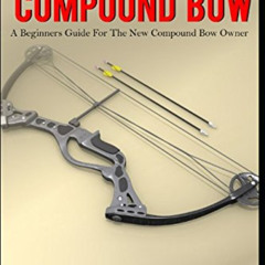 [Get] PDF ✏️ The Compound Bow: A Beginners Guide for the New Compound Bow Owner. by