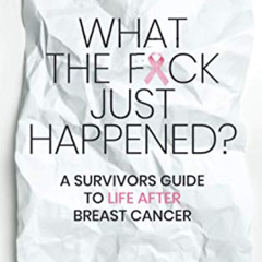 [GET] KINDLE 📜 What the F*ck Just Happened? A Survivors Guide to Life After Breast C