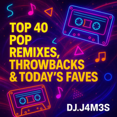DJ.J4M3S ~ Top 40 Pop Remixes (Throwbacks and Today's Faves)