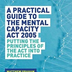 PDF A Practical Guide to the Mental Capacity Act 2005: Putting the Principles of the Act Into Pr