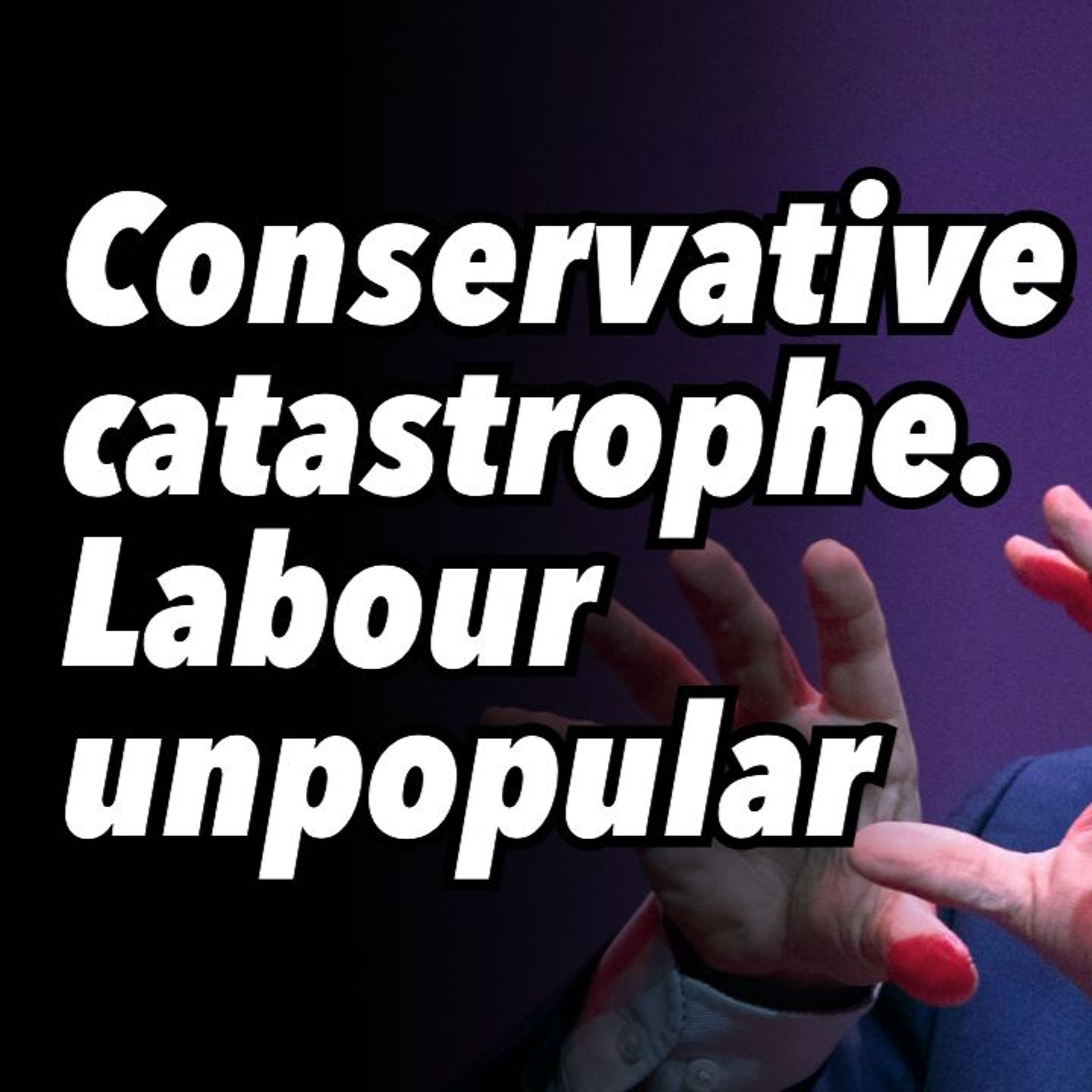 Conservative catastrophe. Labour unpopular