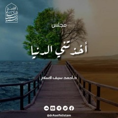 أخذتنى الدنيا | د. أحمد سيف الإسلام