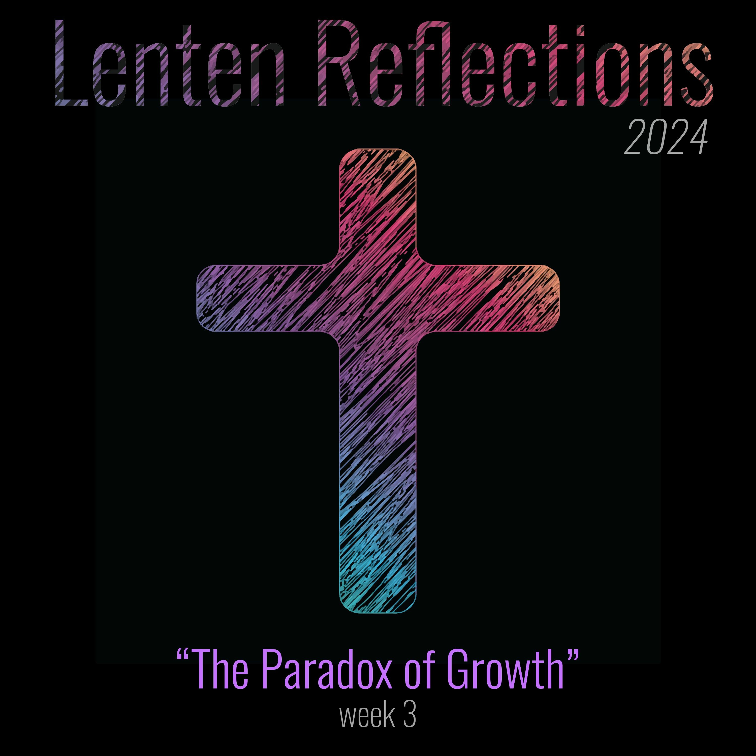 The Paradox of Growth (Lent 2024 Week 3)