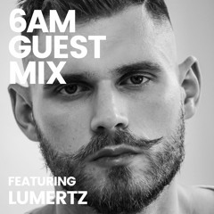 6AM Guest Mix: LUMERTZ