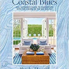 P.D.F. ⚡️ DOWNLOAD Coastal Blues: Mrs. Howard's Guide to Decorating with the Colors of the Sea and S