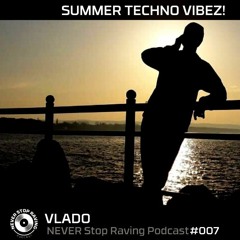 VLADO - SUMMER TECHNO VIBEZ! / NEVER Stop Raving / Podcast#007 / 01102019