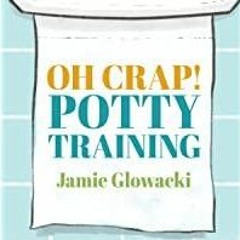 PDF Read* Oh Crap! Potty Training: Everything Modern Parents Need to Know to Do It Once and Do It Ri