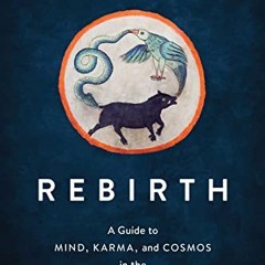 [Access] [EBOOK EPUB KINDLE PDF] Rebirth: A Guide to Mind, Karma, and Cosmos in the B