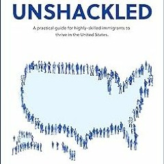 [Audiobook] Unshackled: A Practical Guide For Highly-Skilled Immigrants To Thrive In The United