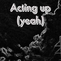 Acting Up (yeah)