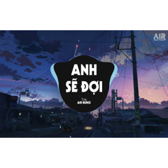 Anh Sẽ Đợi (AIR Remix) - TLong x Tô Minh ♫ Dù Tình Này Giờ Đã Trái Ngang Chỉ Muốn Bên Người Remix