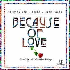 Selecta Aff, Renzo & Jeff Jones – Because of Love (Prod by Lekaa)