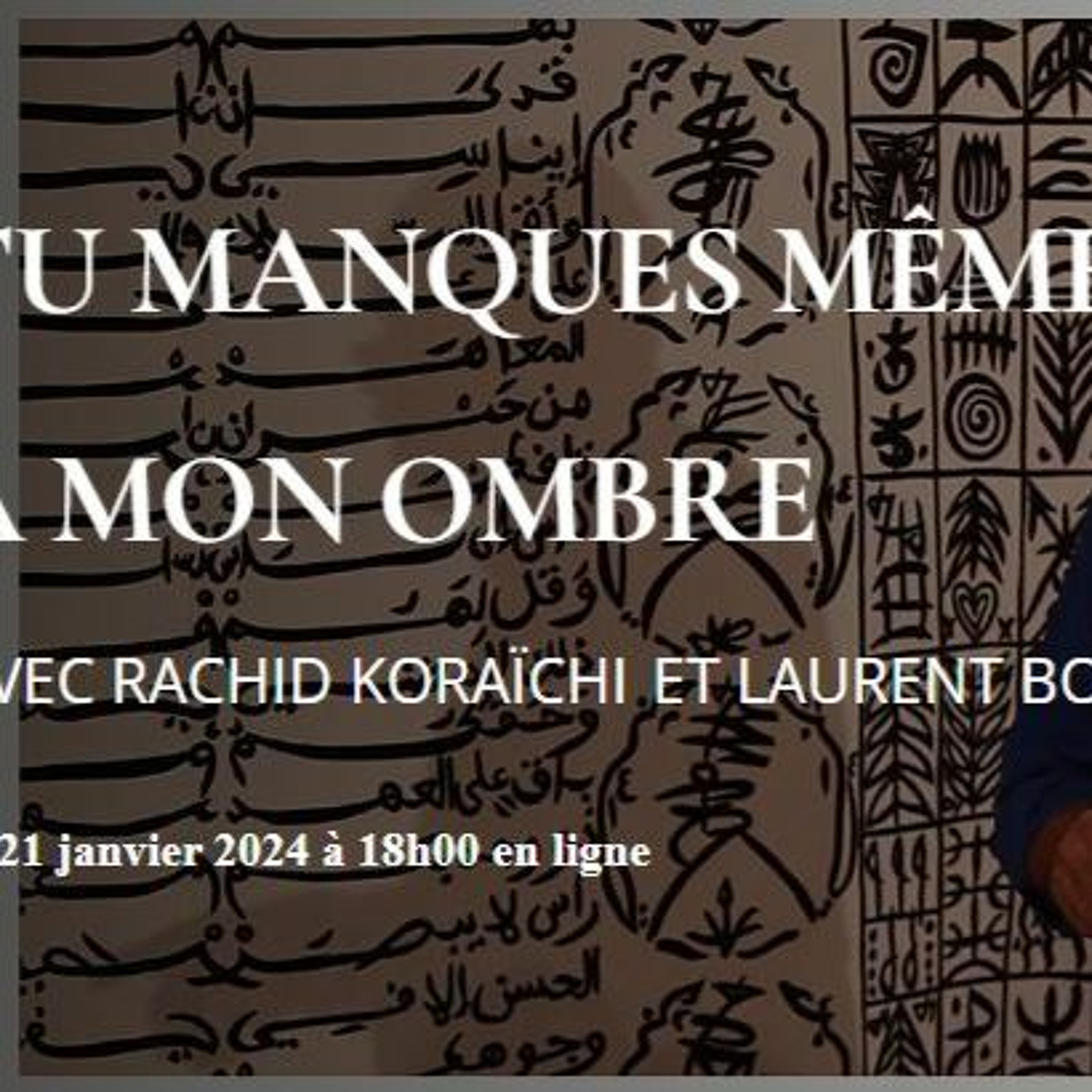 Cercle d'échange : Rachid Koraïchi et Laurent Boullard | Tu manques même à mon ombre