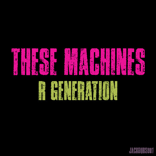 These Machines - R Generation (Extended)