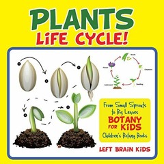 Read PDF 💕 A Plant's Life Cycle! From Small Sprouts to Big Leaves - Botany for Kids