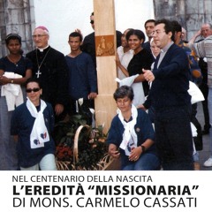 NEL CENTENARIO DELLA NASCITA EREDITA' MISSIONARIA DI MONSL CARMELO CASSATI