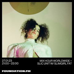 FOUNDATION FM // Mix Hour Worldwide + SLIC Unit w/ Slimgirl Fat // JAN 2023