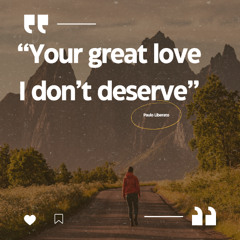 Your great love I don’t deserve
