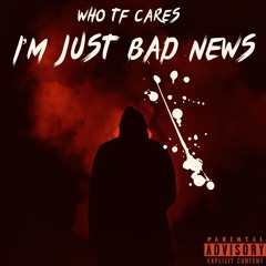Who Tf Cares, I’m Just Bad News