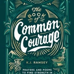 PDF The Book of Common Courage: Prayers and Poems to Find Strength in Small Moments - K.J.  Ramsey