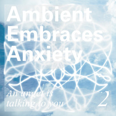 Ambient Embraces Anxiety: An angel is talking to you