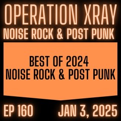 OPERATION XRAY EP 160 - BEST OF 2024 NOISE ROCK & POST PUNK
