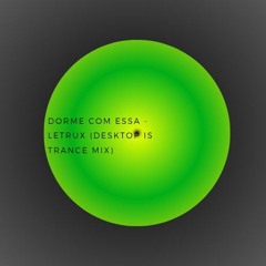 Dorme Com Essa - Letrux (DESKTOP IS TRANCE MIX)