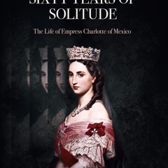 ✔PDF⚡️ Sixty Years of Solitude: The Life of Empress Charlotte of Mexico
