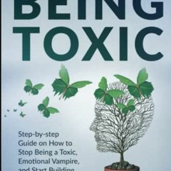 [Access] [KINDLE PDF EBOOK EPUB] How To Stop Being Toxic: Step-by-step Guide on How to Stop Being a