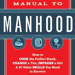 DOWNLOAD PDF 📜 The Manual to Manhood: How to Cook the Perfect Steak, Change a Tire,