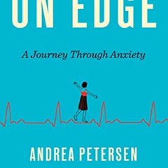 VIEW [KINDLE PDF EBOOK EPUB] On Edge: A Journey Through Anxiety by  Andrea Petersen 🖋️