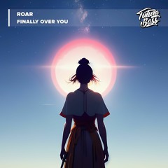 Roar - Finally Over You [Future Bass Release]