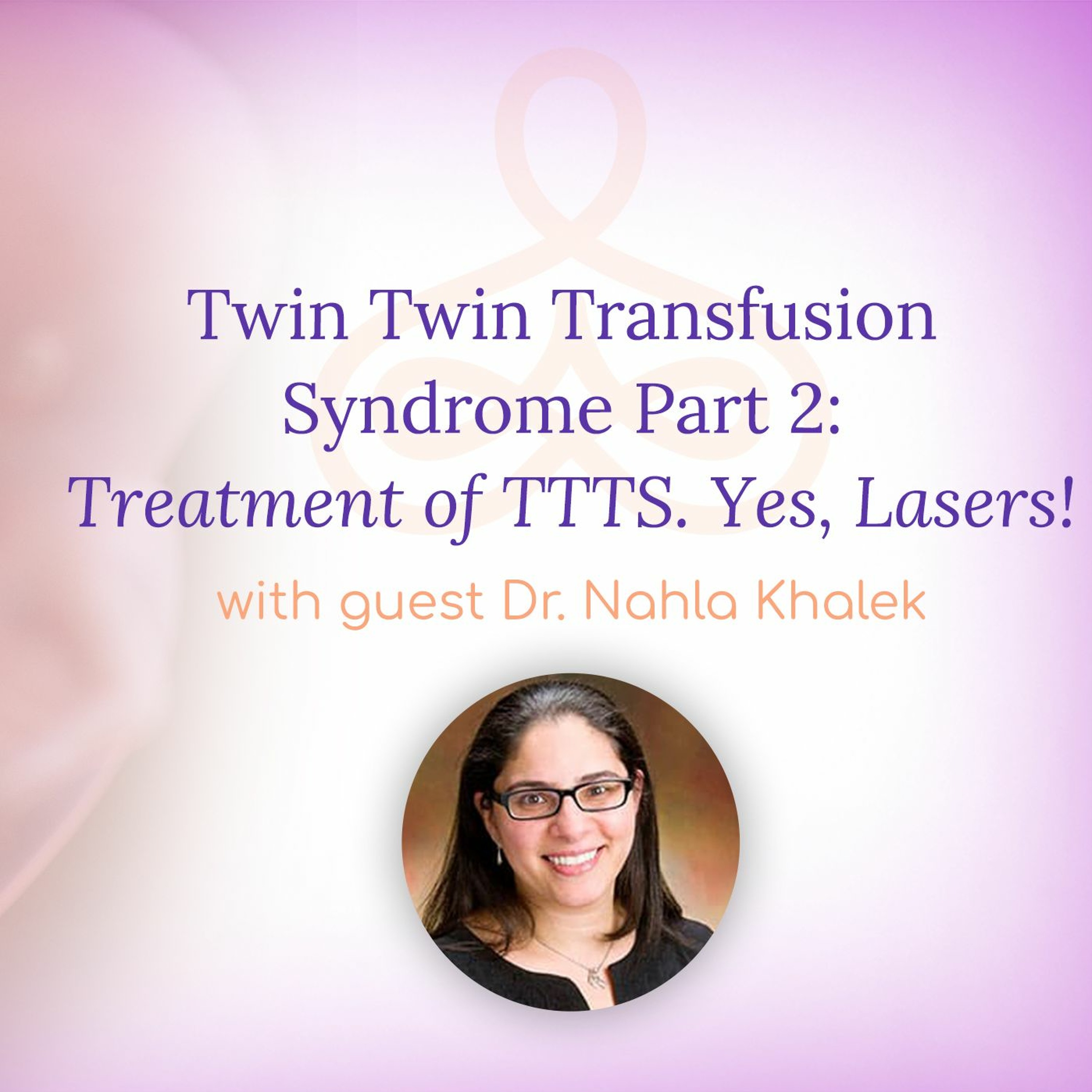 "Twin Twin Transfusion Syndrome Part 2: Treatment of TTTS. Yes, Lasers!" - with Dr. Nahla Khalek episode artwork