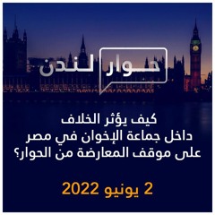 حوار لندن | كيف يؤثر الخلاف داخل جماعة الإخوان في مصر على موقف المعارضة من الحوار؟ | 2 يونيو 2022