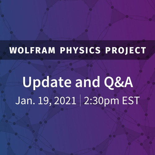 Wolfram Physics Project Update and Q&A (Jan. 19, 2021)