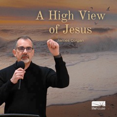 A High View Of Jesus | James Colgan | LifeHouse Church