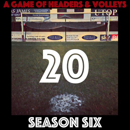 A Game Of Headers & Volleys Episode 20