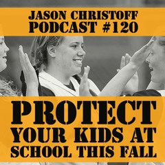 Podcast #120 - Jason Christoff - Protect Your Kids At School This Fall