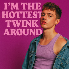I'm the hottest twink around