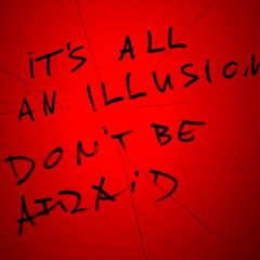 it's all an illusion, don't be afraid